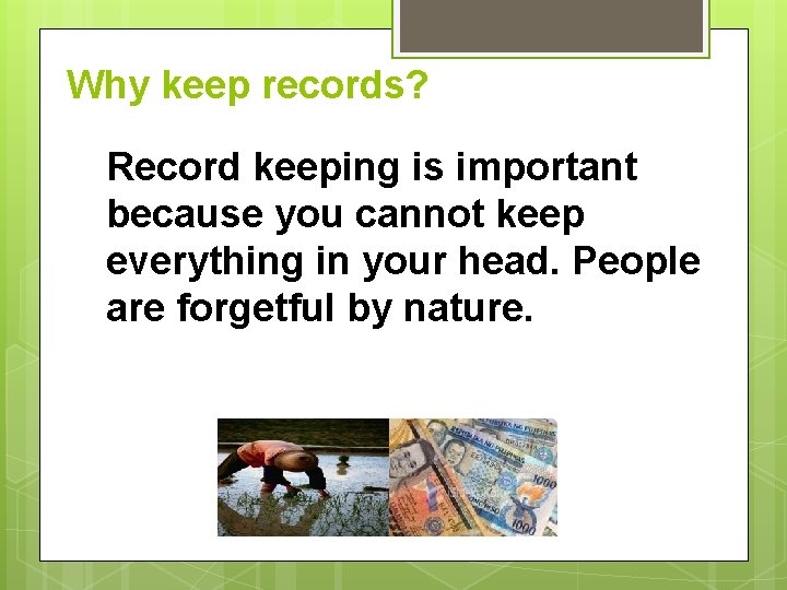 Why keep records? Record keeping is important because you cannot keep everything in your