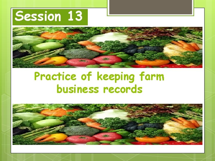 Session 13 Practice of keeping farm business records 