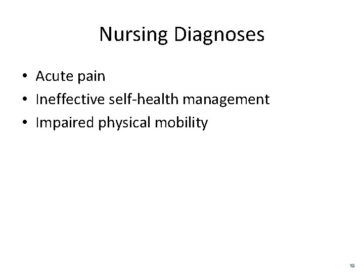 Nursing Diagnoses • Acute pain • Ineffective self-health management • Impaired physical mobility 19
