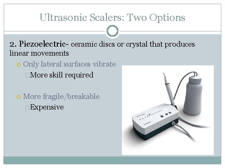 Ultrasonic Scalers: Two Options 2. Piezoelectric- ceramic discs or crystal that produces linear movements