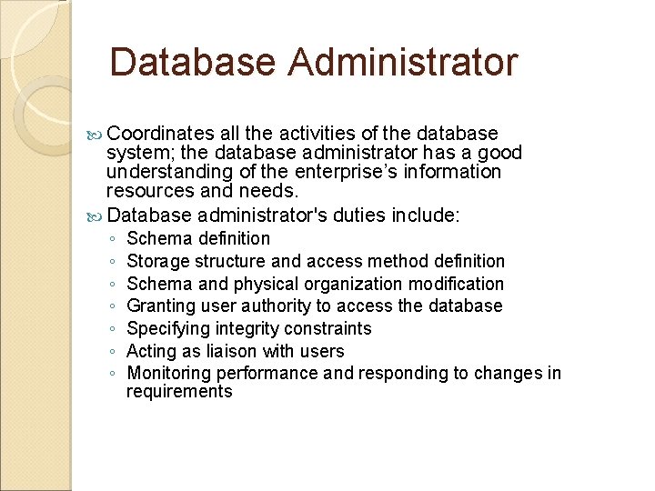 Database Administrator Coordinates all the activities of the database system; the database administrator has