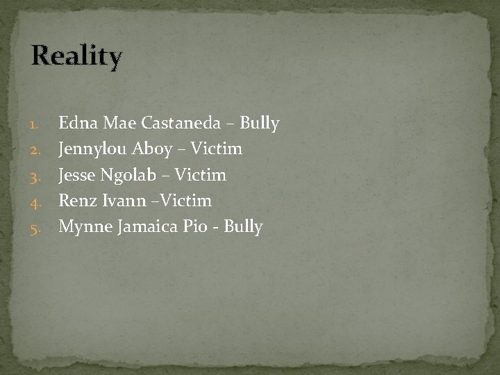 Reality 1. 2. 3. 4. 5. Edna Mae Castaneda – Bully Jennylou Aboy –