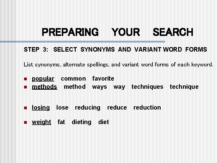 PREPARING YOUR SEARCH STEP 3: SELECT SYNONYMS AND VARIANT WORD FORMS List synonyms, alternate