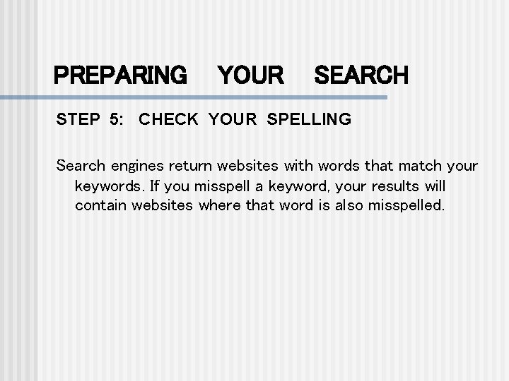 PREPARING YOUR SEARCH STEP 5: CHECK YOUR SPELLING Search engines return websites with words