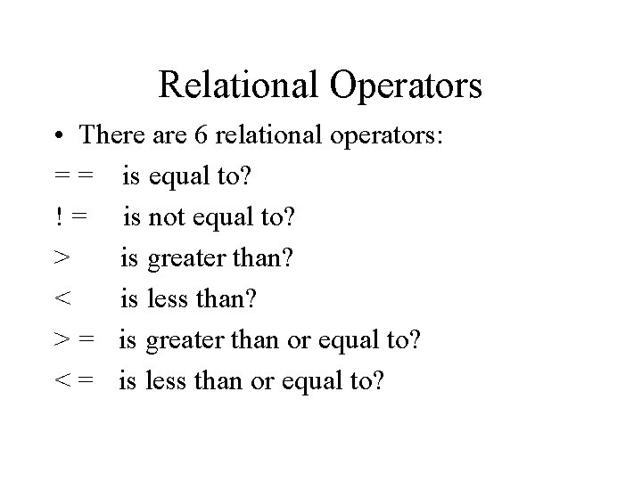 Relational Operators • There are 6 relational operators: = = is equal to? !