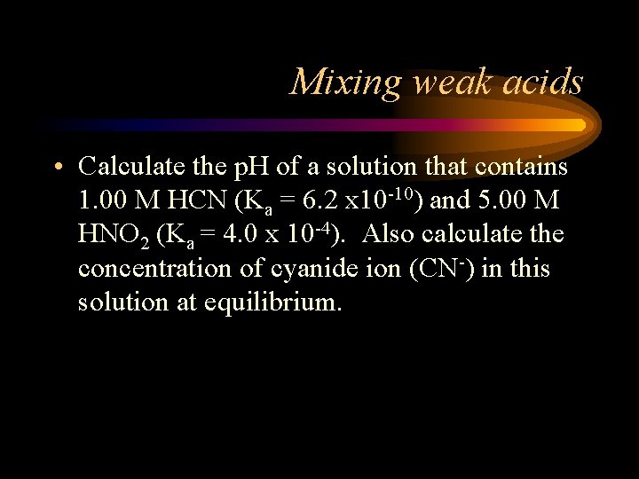 Mixing weak acids • Calculate the p. H of a solution that contains 1.