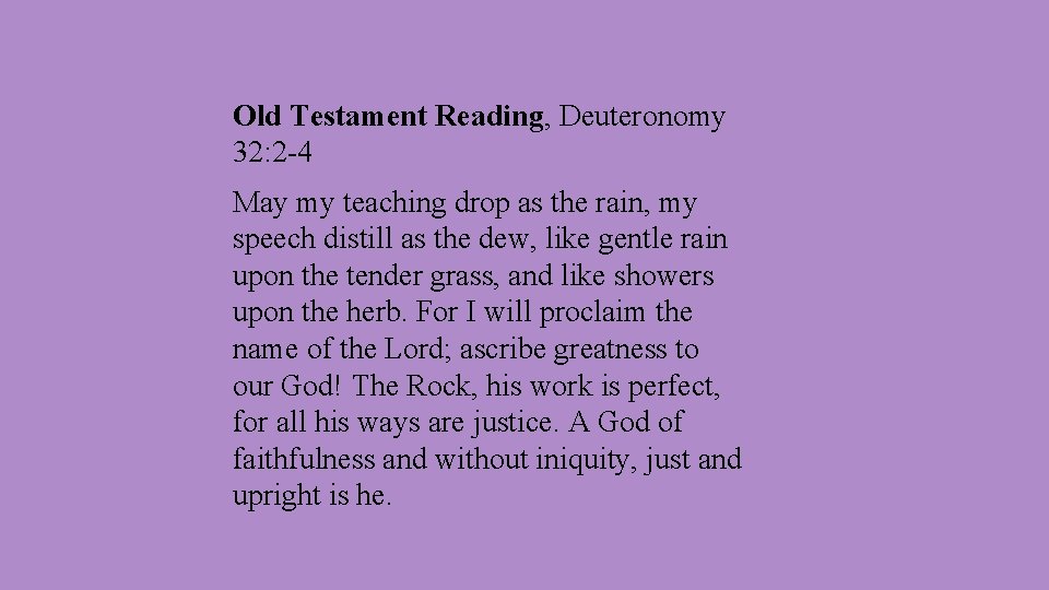 Old Testament Reading, Deuteronomy 32: 2 -4 May my teaching drop as the rain,