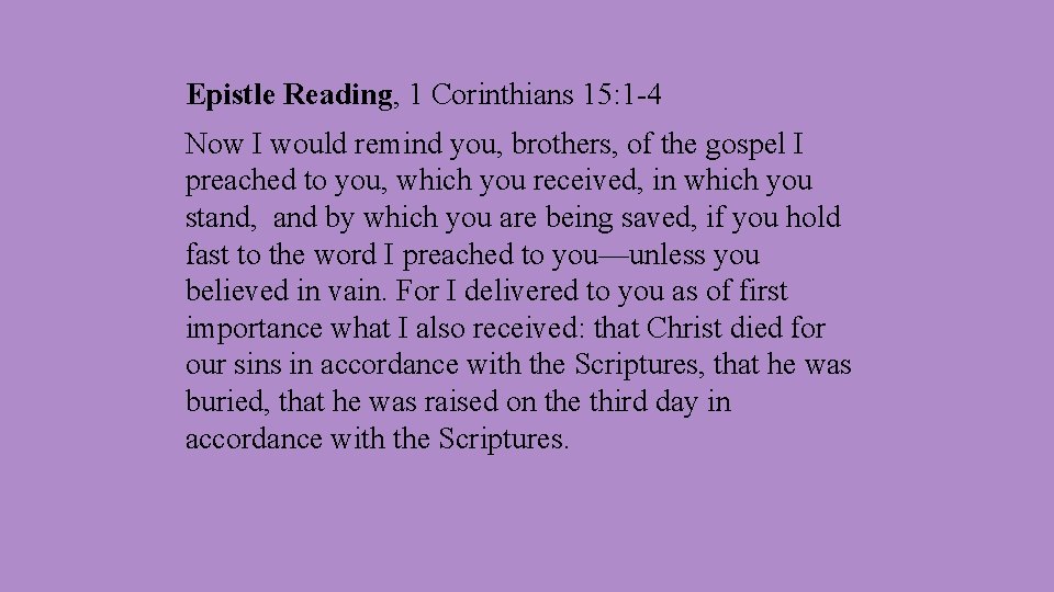 Epistle Reading, 1 Corinthians 15: 1 -4 Now I would remind you, brothers, of