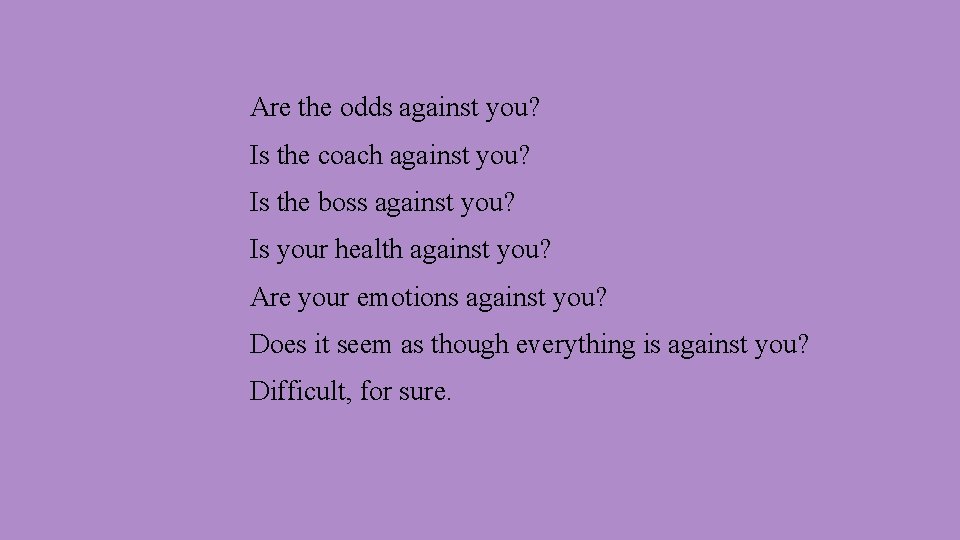 Are the odds against you? Is the coach against you? Is the boss against