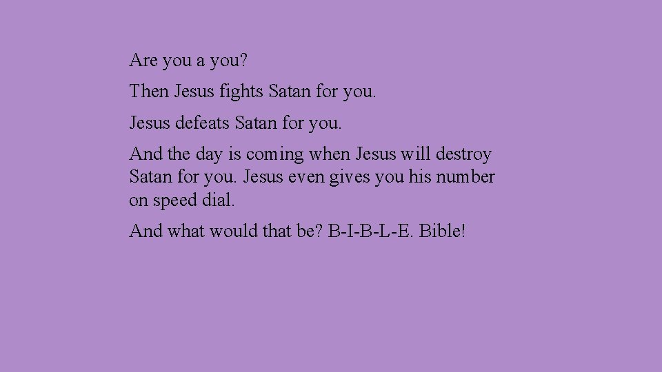 Are you a you? Then Jesus fights Satan for you. Jesus defeats Satan for