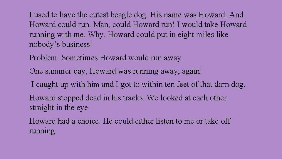 I used to have the cutest beagle dog. His name was Howard. And Howard