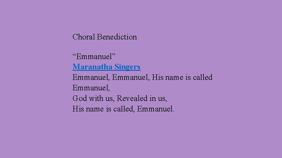 Choral Benediction “Emmanuel” Maranatha Singers Emmanuel, His name is called Emmanuel, God with us,