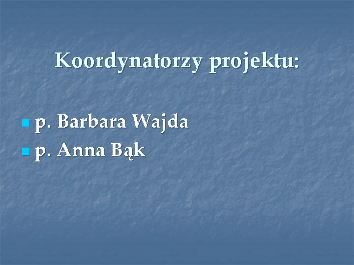 Koordynatorzy projektu: n p. Barbara Wajda n p. Anna Bąk 