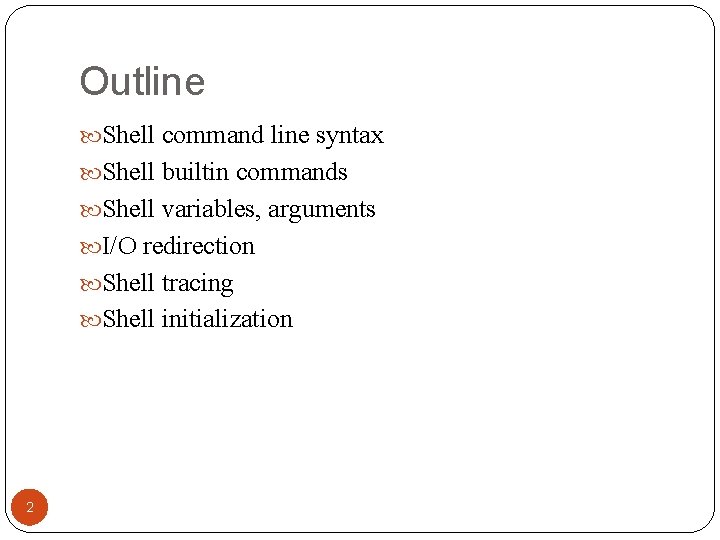 Outline Shell command line syntax Shell builtin commands Shell variables, arguments I/O redirection Shell