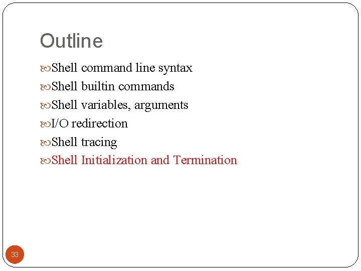 Outline Shell command line syntax Shell builtin commands Shell variables, arguments I/O redirection Shell