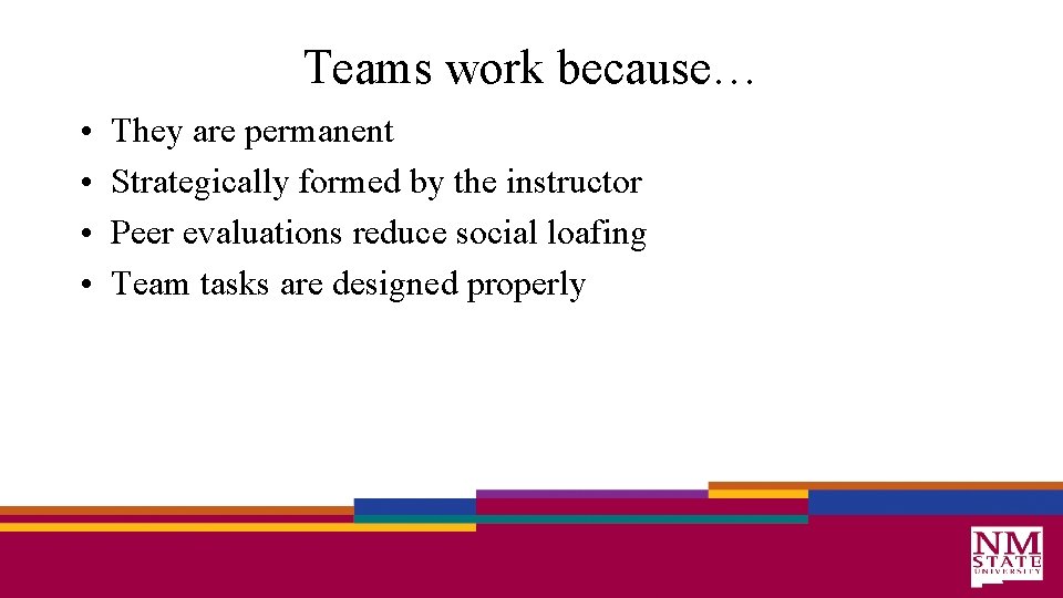 Teams work because… • • They are permanent Strategically formed by the instructor Peer