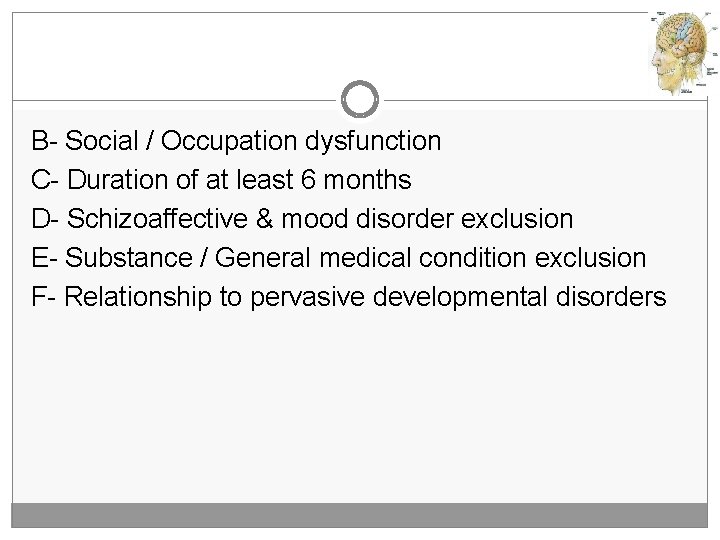 B- Social / Occupation dysfunction C- Duration of at least 6 months D- Schizoaffective