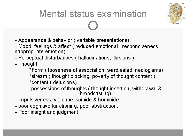 Mental status examination - Appearance & behavior ( variable presentations) - Mood, feelings &
