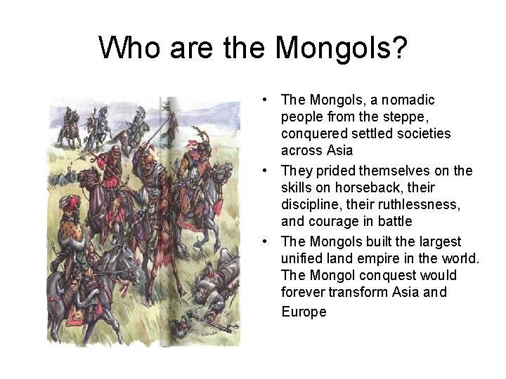 Who are the Mongols? • The Mongols, a nomadic people from the steppe, conquered