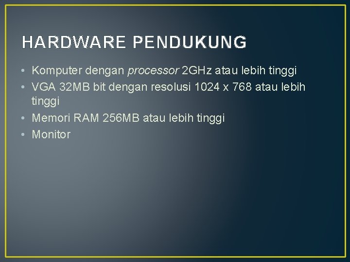 HARDWARE PENDUKUNG • Komputer dengan processor 2 GHz atau lebih tinggi • VGA 32