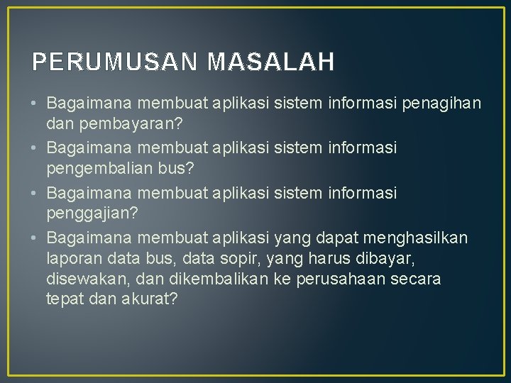 PERUMUSAN MASALAH • Bagaimana membuat aplikasi sistem informasi penagihan dan pembayaran? • Bagaimana membuat