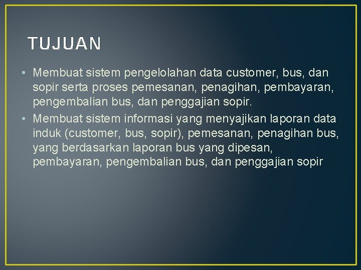 TUJUAN • Membuat sistem pengelolahan data customer, bus, dan sopir serta proses pemesanan, penagihan,