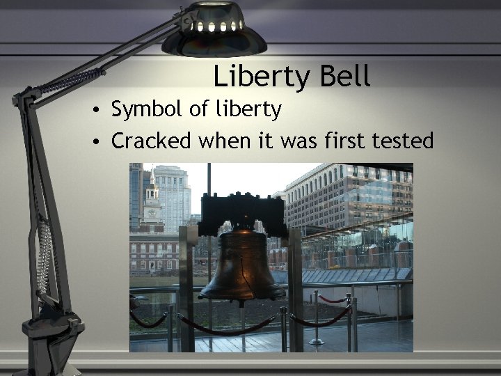 Liberty Bell • Symbol of liberty • Cracked when it was first tested 