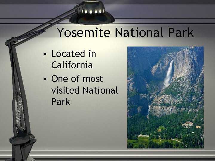 Yosemite National Park • Located in California • One of most visited National Park