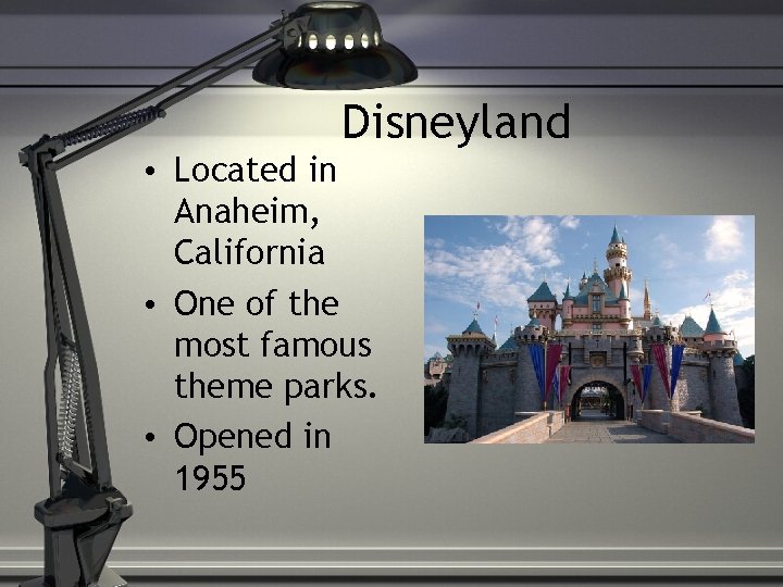 Disneyland • Located in Anaheim, California • One of the most famous theme parks.