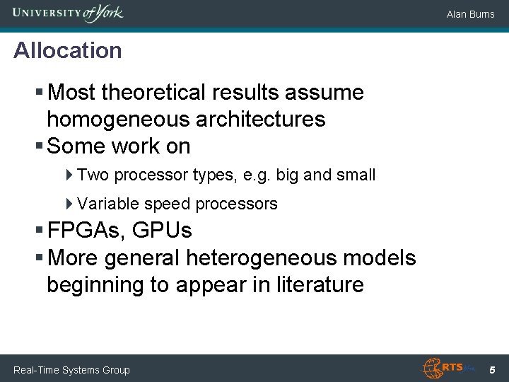 Alan Burns Allocation § Most theoretical results assume homogeneous architectures § Some work on