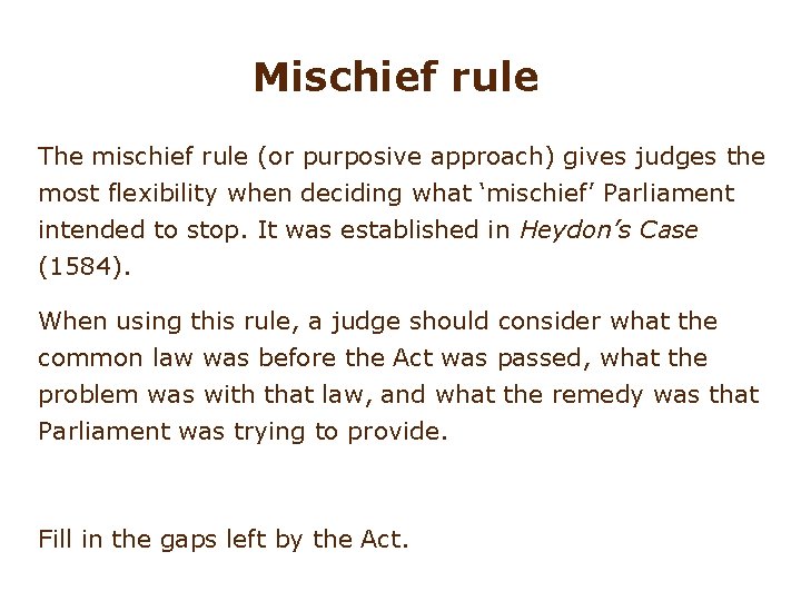 Mischief rule The mischief rule (or purposive approach) gives judges the most flexibility when