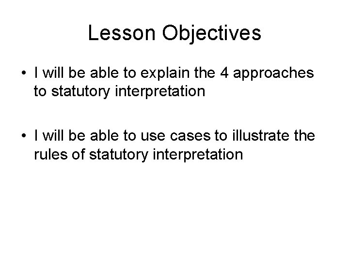 Lesson Objectives • I will be able to explain the 4 approaches to statutory