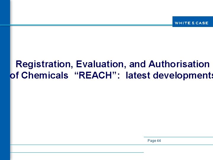 Registration, Evaluation, and Authorisation of Chemicals “REACH”: latest developments Page 44 