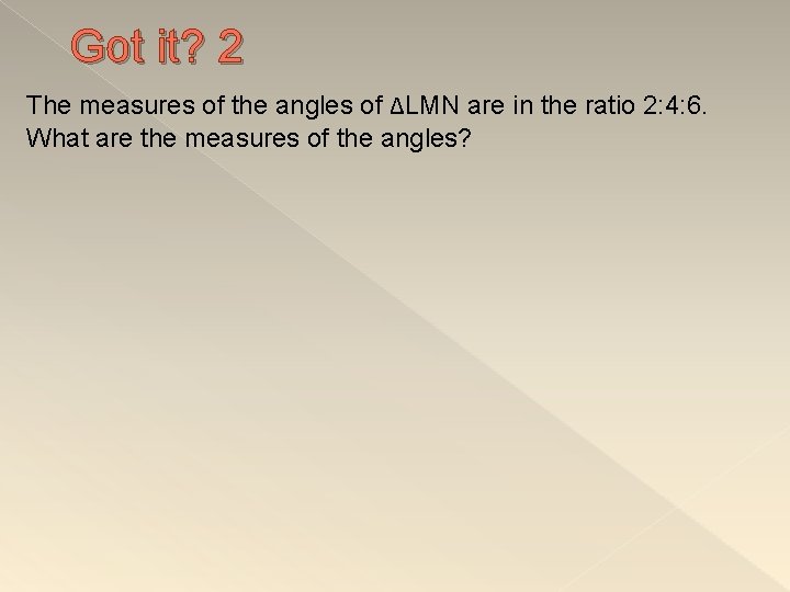 Got it? 2 The measures of the angles of ΔLMN are in the ratio