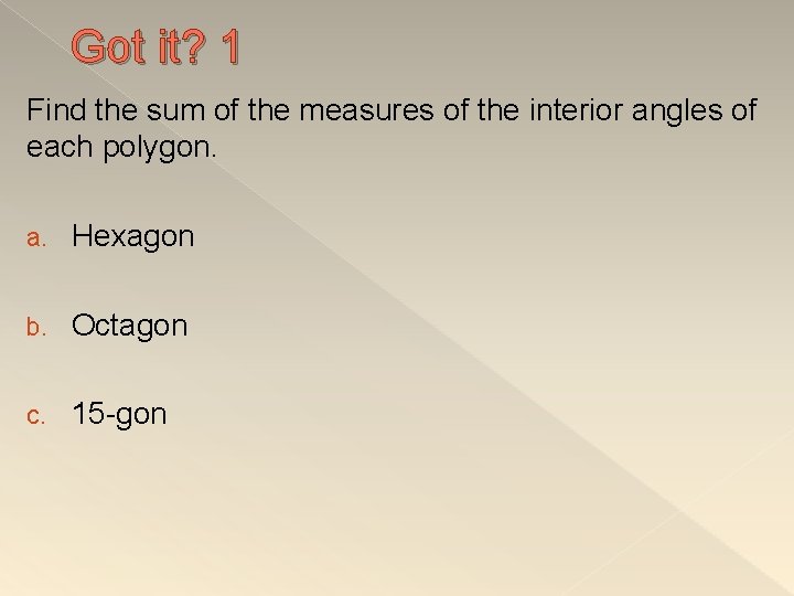 Got it? 1 Find the sum of the measures of the interior angles of