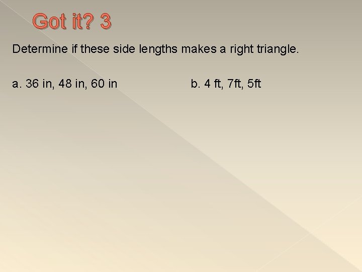 Got it? 3 Determine if these side lengths makes a right triangle. a. 36