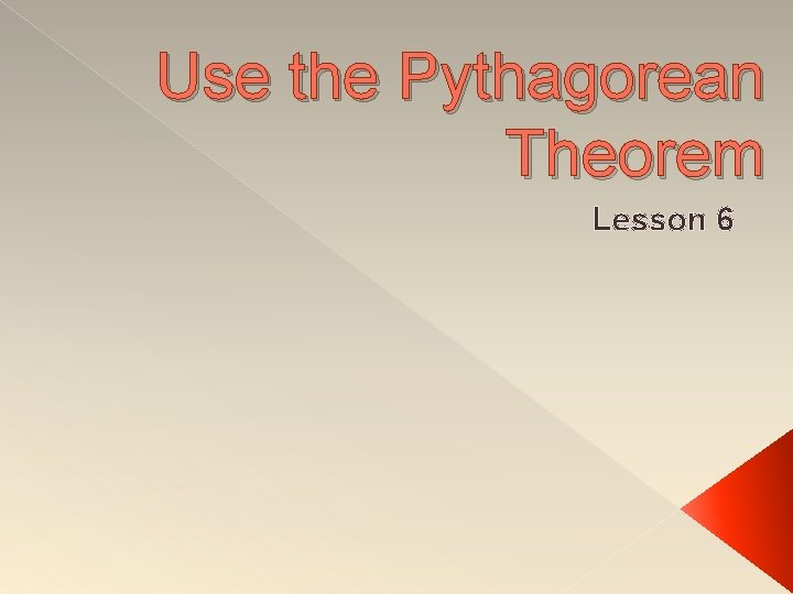 Use the Pythagorean Theorem Lesson 6 