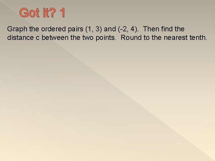 Got it? 1 Graph the ordered pairs (1, 3) and (-2, 4). Then find