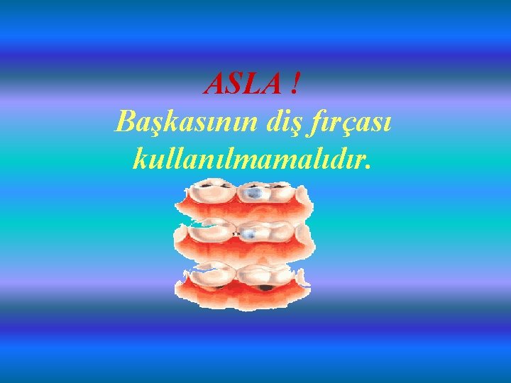 ASLA ! Başkasının diş fırçası kullanılmamalıdır. 