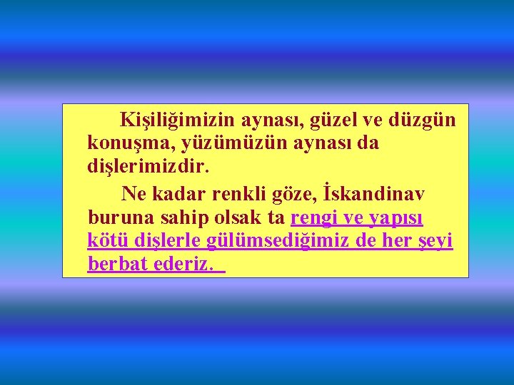 Kişiliğimizin aynası, güzel ve düzgün konuşma, yüzümüzün aynası da dişlerimizdir. Ne kadar renkli göze,