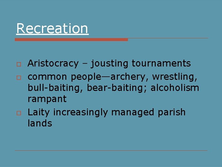 Recreation o o o Aristocracy – jousting tournaments common people—archery, wrestling, bull-baiting, bear-baiting; alcoholism