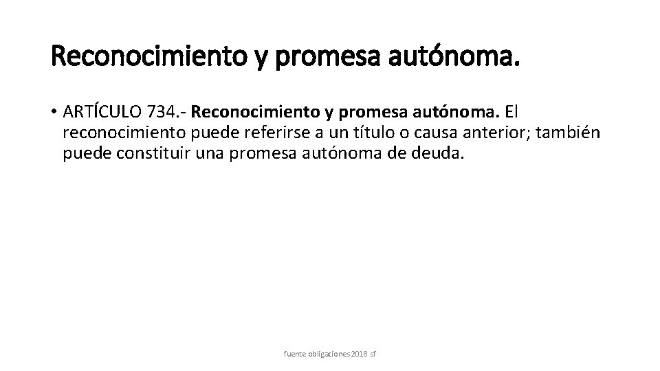 Reconocimiento y promesa autónoma. • ARTÍCULO 734. - Reconocimiento y promesa autónoma. El reconocimiento