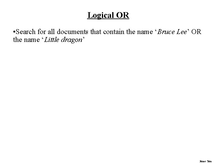 Logical OR • Search for all documents that contain the name ‘Bruce Lee’ OR Logical OR • Search for all documents that contain the name ‘Bruce Lee’ OR
