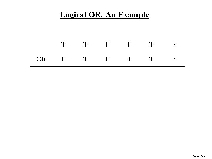 Logical OR: An Example OR T T F F T F T T F Logical OR: An Example OR T T F F T F T T F