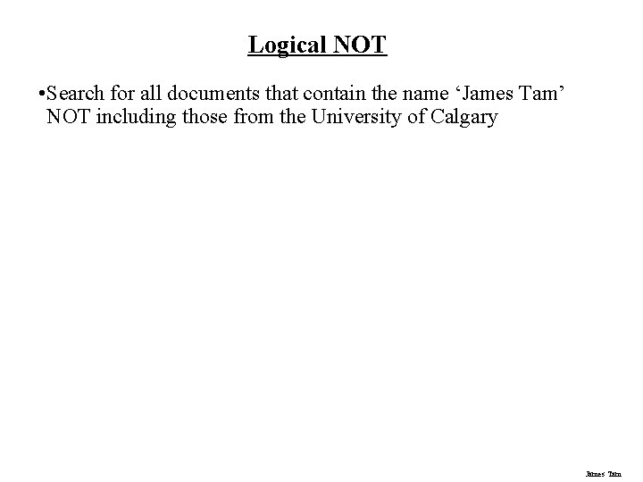 Logical NOT • Search for all documents that contain the name ‘James Tam’ NOT Logical NOT • Search for all documents that contain the name ‘James Tam’ NOT