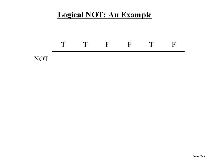 Logical NOT: An Example T T F F T F NOT James Tam Logical NOT: An Example T T F F T F NOT James Tam