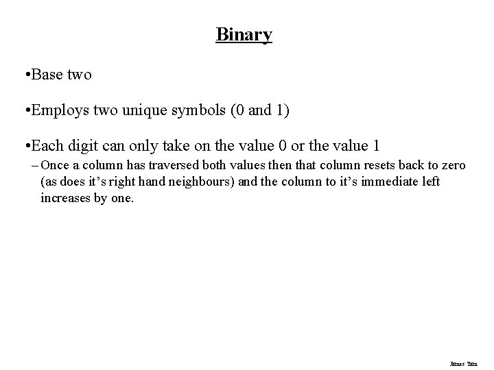Binary • Base two • Employs two unique symbols (0 and 1) • Each Binary • Base two • Employs two unique symbols (0 and 1) • Each