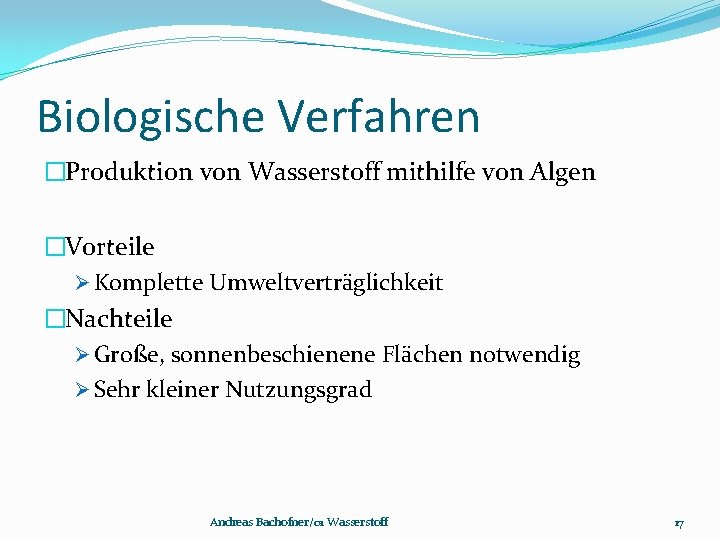 Biologische Verfahren �Produktion von Wasserstoff mithilfe von Algen �Vorteile Ø Komplette Umweltverträglichkeit �Nachteile Ø