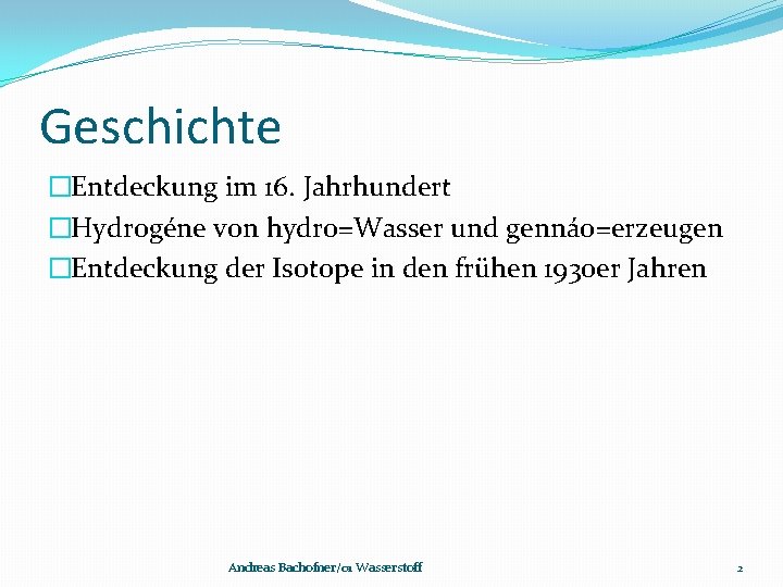 Geschichte �Entdeckung im 16. Jahrhundert �Hydrogéne von hydro=Wasser und gennáo=erzeugen �Entdeckung der Isotope in