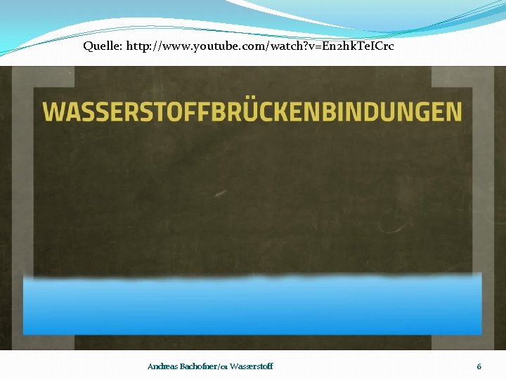 Quelle: http: //www. youtube. com/watch? v=En 2 hk. Te. ICrc Andreas Bachofner/01 Wasserstoff 6